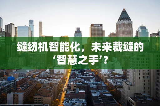 缝纫机智能化，未来裁缝的‘智慧之手’？