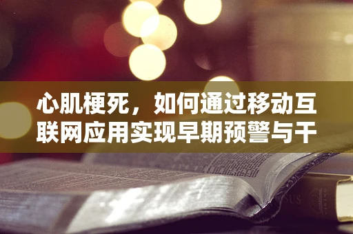 心肌梗死，如何通过移动互联网应用实现早期预警与干预？