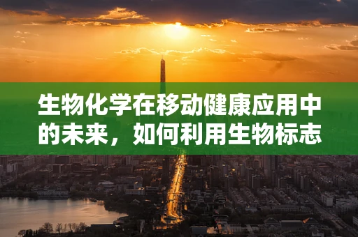 生物化学在移动健康应用中的未来，如何利用生物标志物提升个性化医疗？