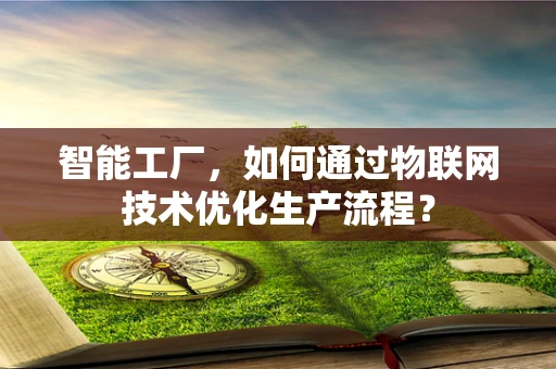 智能工厂，如何通过物联网技术优化生产流程？