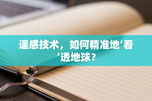 遥感技术，如何精准地‘看’透地球？