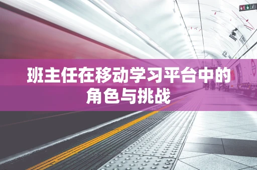 班主任在移动学习平台中的角色与挑战