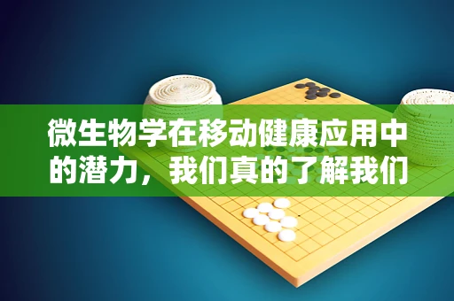 微生物学在移动健康应用中的潜力，我们真的了解我们的‘微观’世界吗？