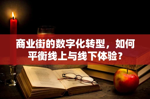 商业街的数字化转型，如何平衡线上与线下体验？