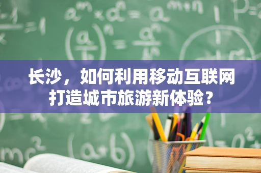 长沙，如何利用移动互联网打造城市旅游新体验？