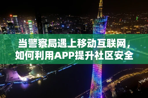 当警察局遇上移动互联网，如何利用APP提升社区安全？