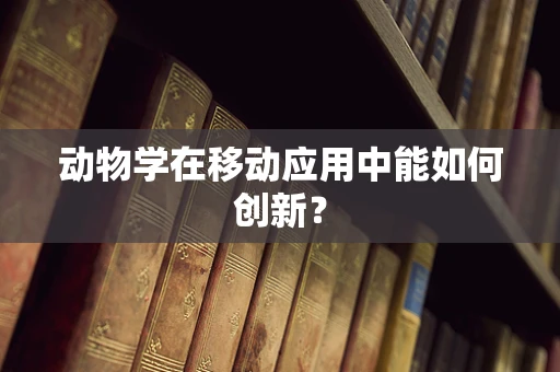 动物学在移动应用中能如何创新？