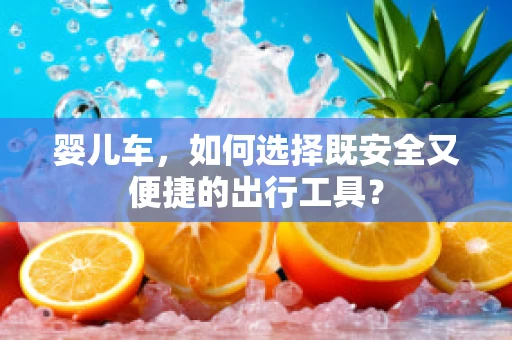 婴儿车，如何选择既安全又便捷的出行工具？