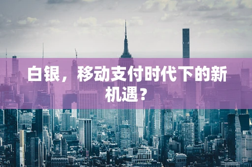 白银，移动支付时代下的新机遇？