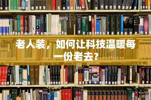 老人装，如何让科技温暖每一份老去？