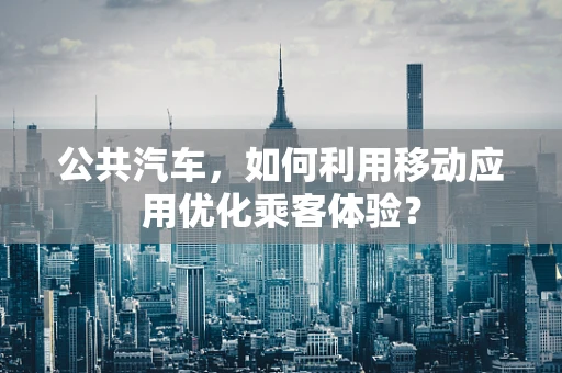 公共汽车，如何利用移动应用优化乘客体验？