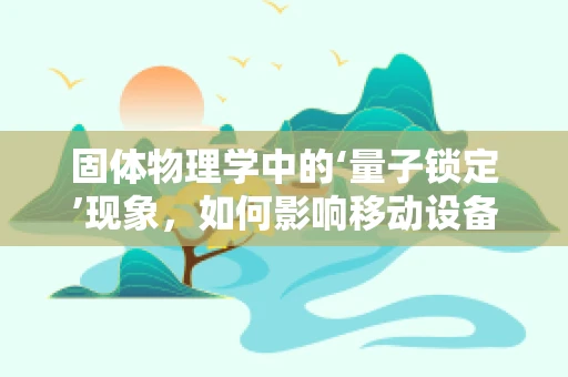 固体物理学中的‘量子锁定’现象，如何影响移动设备材料的选择？