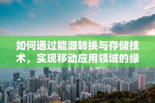 如何通过能源转换与存储技术，实现移动应用领域的绿色革命？