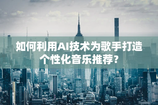 如何利用AI技术为歌手打造个性化音乐推荐？