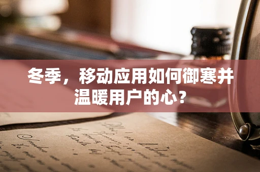 冬季，移动应用如何御寒并温暖用户的心？