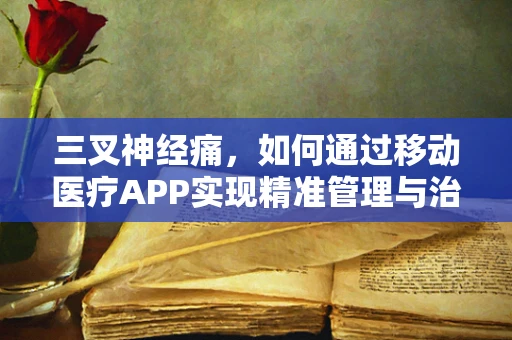 三叉神经痛，如何通过移动医疗APP实现精准管理与治疗？