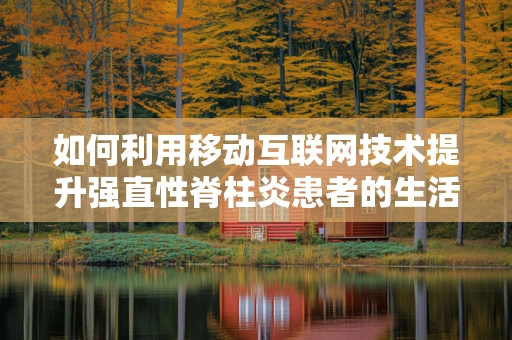 如何利用移动互联网技术提升强直性脊柱炎患者的生活质量？