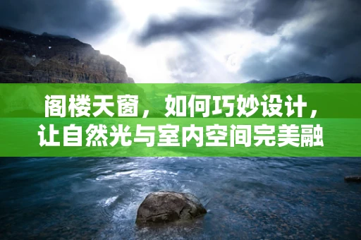 阁楼天窗，如何巧妙设计，让自然光与室内空间完美融合？