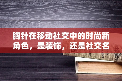 胸针在移动社交中的时尚新角色，是装饰，还是社交名片？