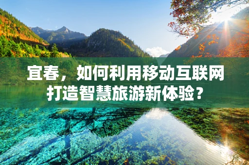 宜春，如何利用移动互联网打造智慧旅游新体验？