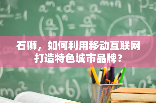 石狮，如何利用移动互联网打造特色城市品牌？