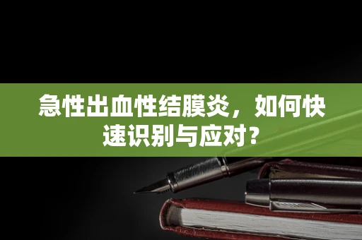 急性出血性结膜炎，如何快速识别与应对？