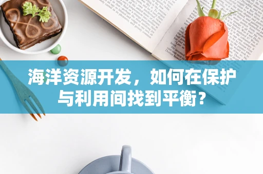 海洋资源开发，如何在保护与利用间找到平衡？