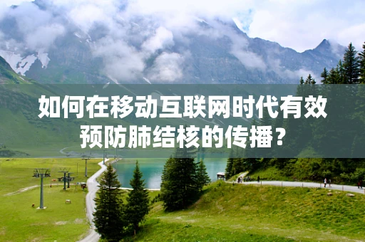 如何在移动互联网时代有效预防肺结核的传播？