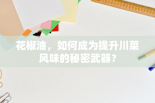 花椒油，如何成为提升川菜风味的秘密武器？