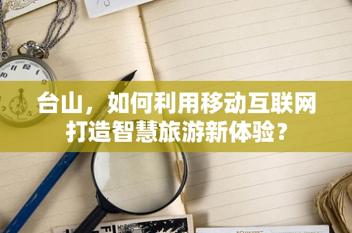 台山，如何利用移动互联网打造智慧旅游新体验？