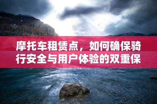 摩托车租赁点，如何确保骑行安全与用户体验的双重保障？