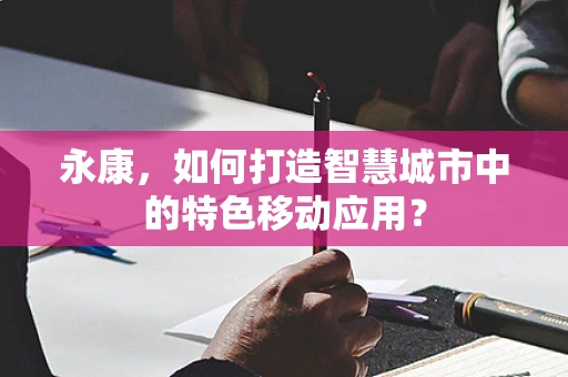 永康，如何打造智慧城市中的特色移动应用？