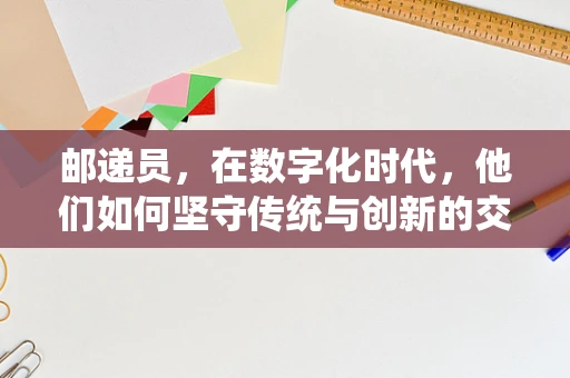 邮递员，在数字化时代，他们如何坚守传统与创新的交汇点？