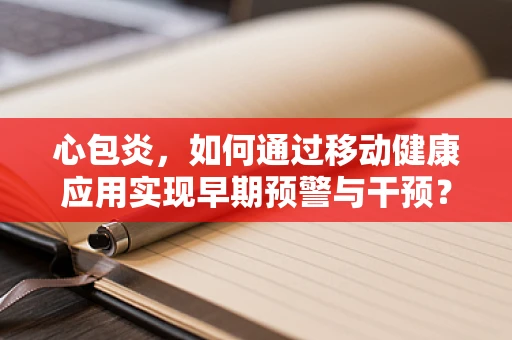 心包炎，如何通过移动健康应用实现早期预警与干预？