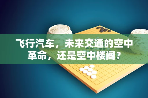 飞行汽车，未来交通的空中革命，还是空中楼阁？