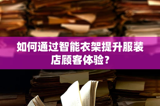 如何通过智能衣架提升服装店顾客体验？