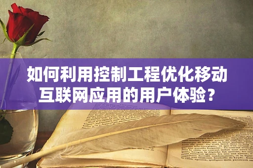 如何利用控制工程优化移动互联网应用的用户体验？