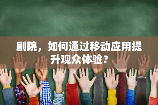 剧院，如何通过移动应用提升观众体验？