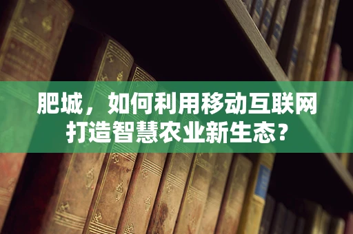 肥城，如何利用移动互联网打造智慧农业新生态？