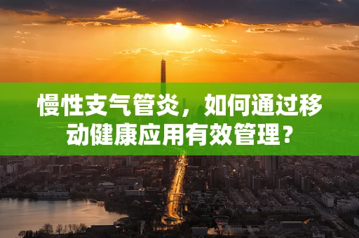 慢性支气管炎，如何通过移动健康应用有效管理？