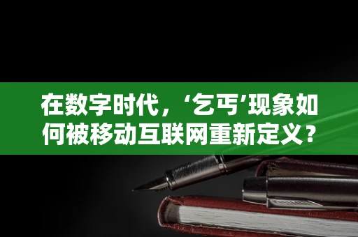 在数字时代，‘乞丐’现象如何被移动互联网重新定义？