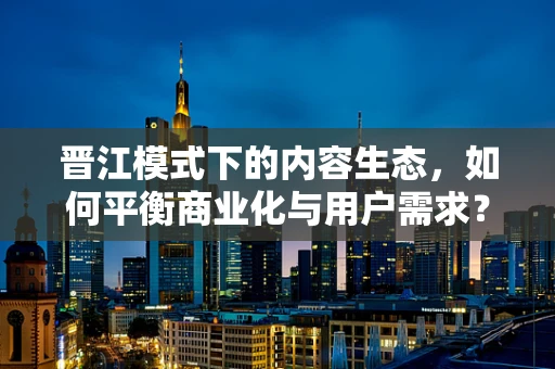 晋江模式下的内容生态，如何平衡商业化与用户需求？