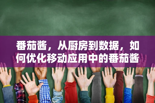 番茄酱，从厨房到数据，如何优化移动应用中的番茄酱购买体验？