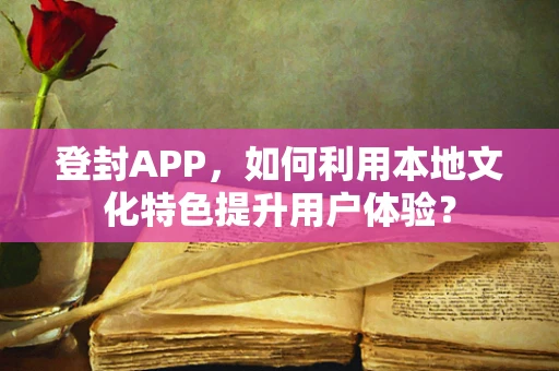 登封APP，如何利用本地文化特色提升用户体验？