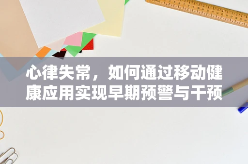 心律失常，如何通过移动健康应用实现早期预警与干预？