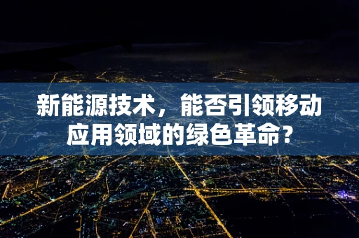 新能源技术，能否引领移动应用领域的绿色革命？