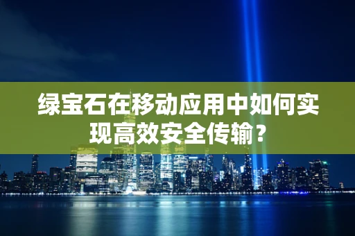 绿宝石在移动应用中如何实现高效安全传输？