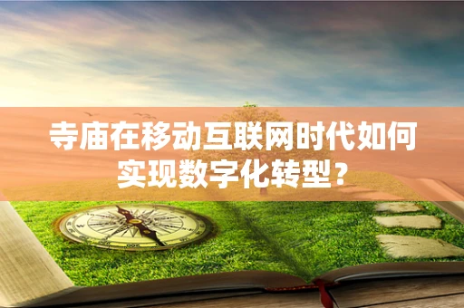 寺庙在移动互联网时代如何实现数字化转型？