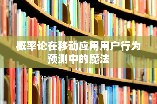 概率论在移动应用用户行为预测中的魔法