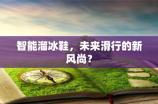 智能溜冰鞋，未来滑行的新风尚？